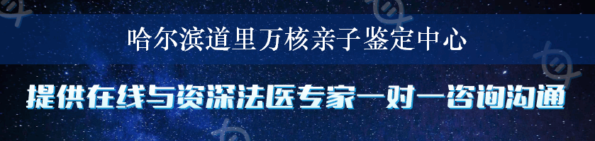 哈尔滨道里万核亲子鉴定中心